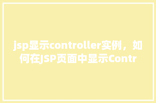 jsp显示controller实例，如何在JSP页面中显示Controller实例  第1张