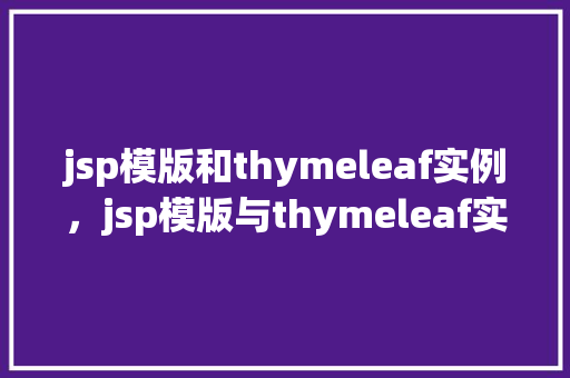 jsp模版和thymeleaf实例，jsp模版与thymeleaf实例：实战比较与选择指南