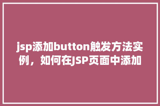 jsp添加button触发方法实例，如何在JSP页面中添加按钮触发自定义方法