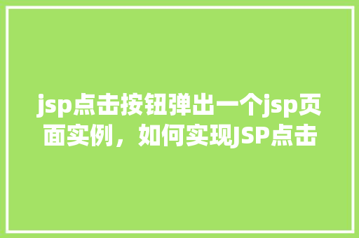jsp点击按钮弹出一个jsp页面实例，如何实现JSP点击按钮弹出一个新的JSP页面实例