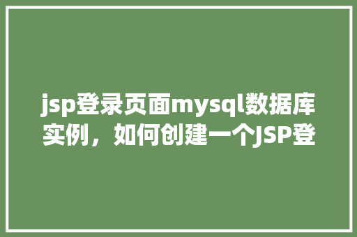 jsp登录页面mysql数据库实例，如何创建一个JSP登录页面并连接到MySQL数据库实例  第1张