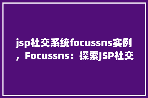 jsp社交系统focussns实例，Focussns：探索JSP社交系统实例的社交新境界  第1张