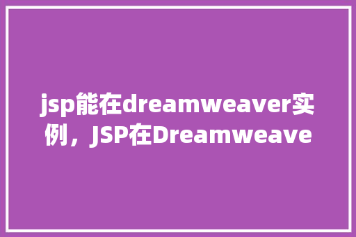 jsp能在dreamweaver实例，JSP在Dreamweaver中的实例教程：轻松上手