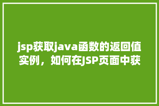 jsp获取java函数的返回值实例，如何在JSP页面中获取Java函数的返回值实例