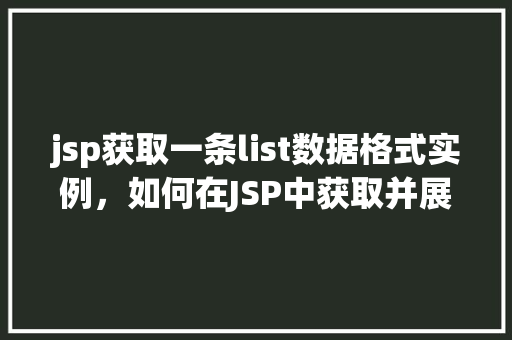 jsp获取一条list数据格式实例，如何在JSP中获取并展示一条List数据格式实例  第1张