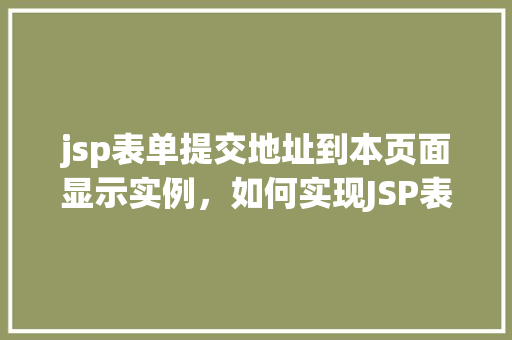 jsp表单提交地址到本页面显示实例，如何实现JSP表单提交后数据在本页面显示的实例教程
