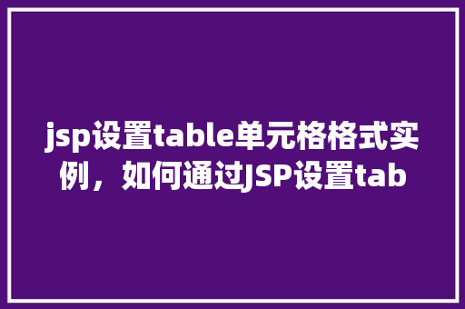 jsp设置table单元格格式实例，如何通过JSP设置table单元格格式实例详解  第1张