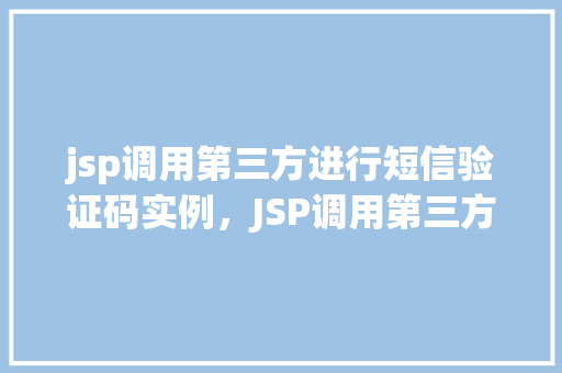 jsp调用第三方进行短信验证码实例，JSP调用第三方短信验证码服务实例介绍