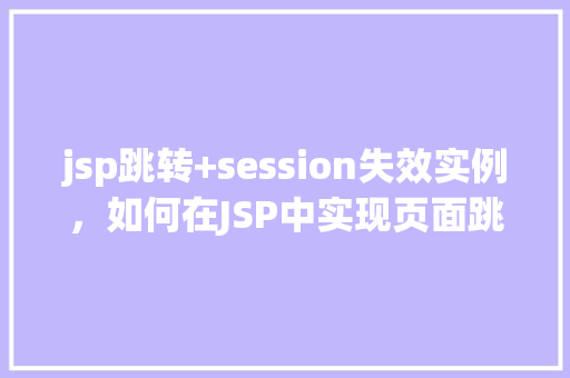 jsp跳转+session失效实例，如何在JSP中实现页面跳转并导致Session失效的实例分析