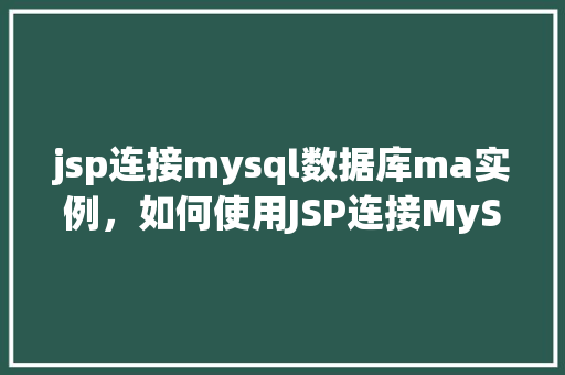 jsp连接mysql数据库ma实例，如何使用JSP连接MySQL数据库ma实例
