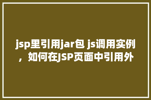 jsp里引用jar包 js调用实例，如何在JSP页面中引用外部jar包并通过JavaScript调用其实例