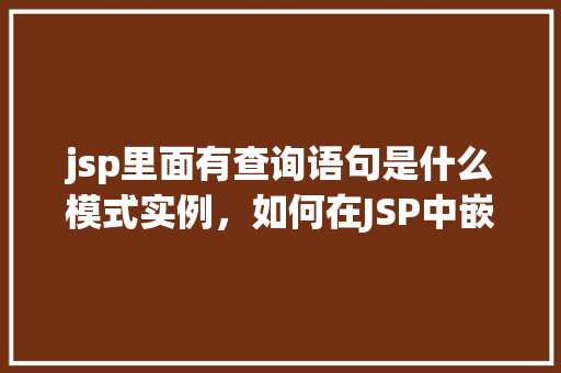 jsp里面有查询语句是什么模式实例，如何在JSP中嵌入查询语句的实例演示