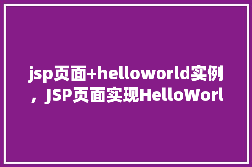 jsp页面+helloworld实例，JSP页面实现HelloWorld实例教程