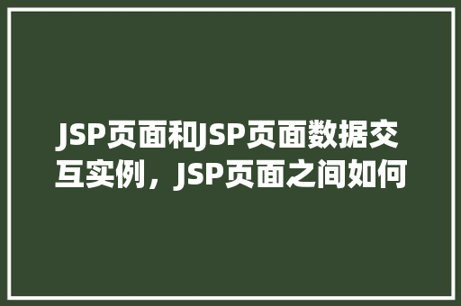 JSP页面和JSP页面数据交互实例，JSP页面之间如何实现数据交互实例详解
