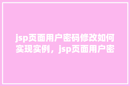 jsp页面用户密码修改如何实现实例，jsp页面用户密码修改功能实现实例详解