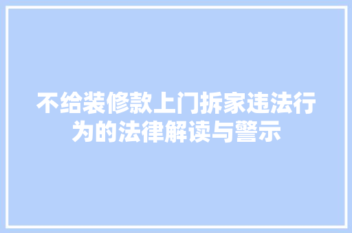 不给装修款上门拆家违法行为的法律解读与警示
