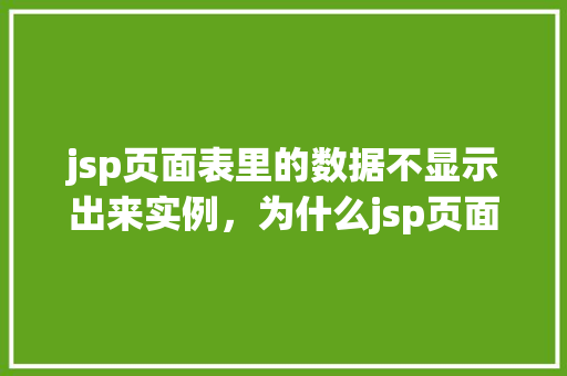 jsp页面表里的数据不显示出来实例，为什么jsp页面表里的数据不显示出来实例分析  第1张