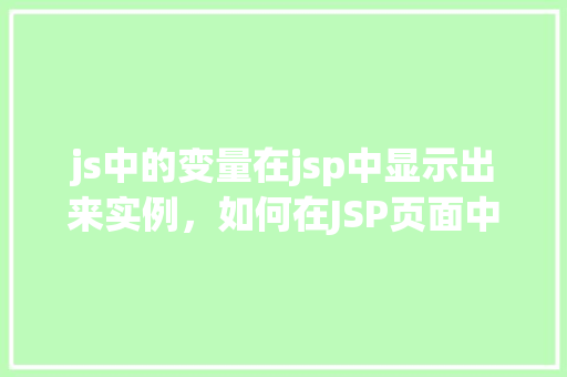 js中的变量在jsp中显示出来实例，如何在JSP页面中显示JavaScript变量内容  第1张