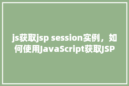 js获取jsp session实例，如何使用JavaScript获取JSPSession实例  第1张