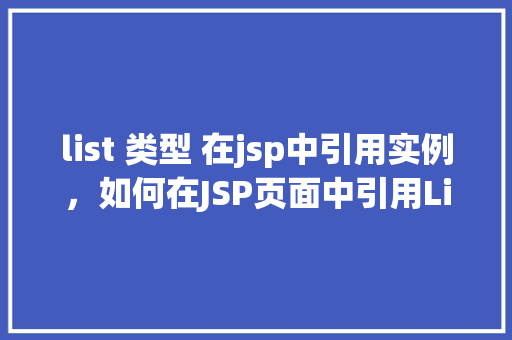list 类型 在jsp中引用实例，如何在JSP页面中引用List类型的实例  第1张