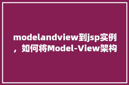 modelandview到jsp实例，如何将Model-View架构应用到JSP实例中
