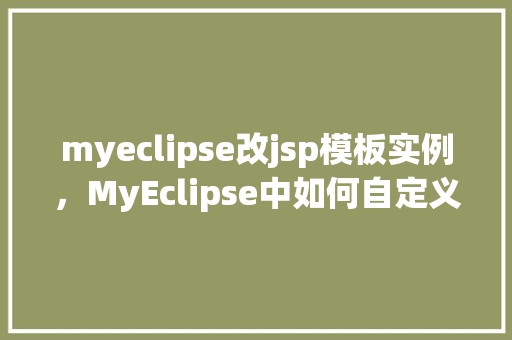 myeclipse改jsp模板实例，MyEclipse中如何自定义JSP模板实例教程