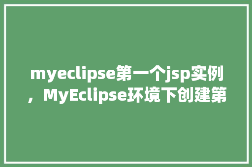 myeclipse第一个jsp实例，MyEclipse环境下创建第一个JSP实例教程详解