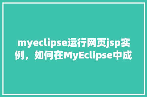 myeclipse运行网页jsp实例，如何在MyEclipse中成功运行JSP网页实例