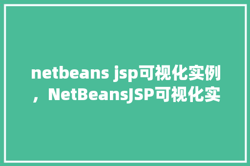netbeans jsp可视化实例，NetBeansJSP可视化实例教学：从入门到方法