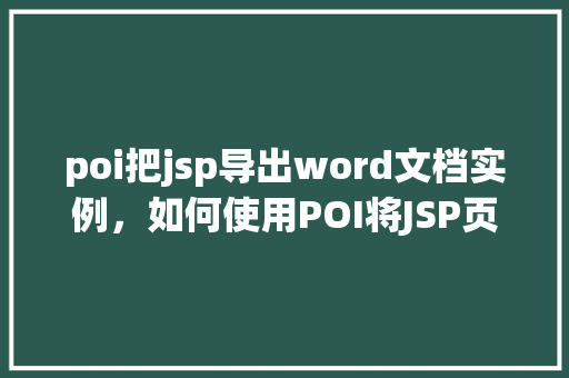poi把jsp导出word文档实例，如何使用POI将JSP页面导出为Word文档实例介绍