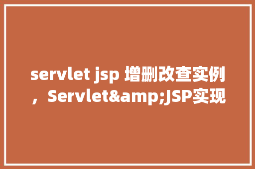 servlet jsp 增删改查实例，Servlet&JSP实现增删改查操作实例教程
