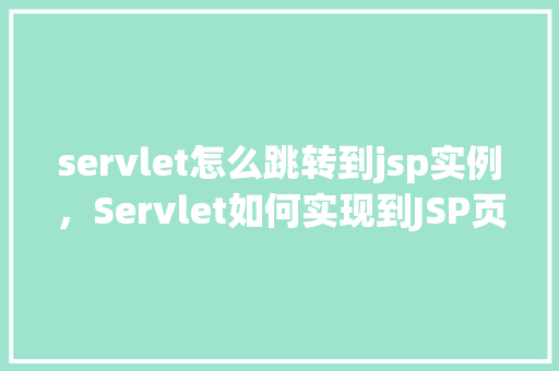 servlet怎么跳转到jsp实例，Servlet如何实现到JSP页面的跳转实例  第1张