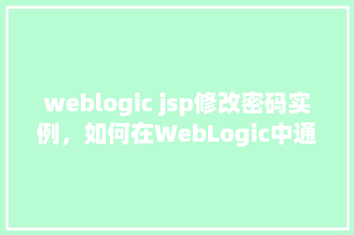 weblogic jsp修改密码实例，如何在WebLogic中通过JSP修改密码实例教程