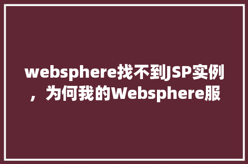 websphere找不到JSP实例，为何我的Websphere服务器总是提示找不到JSP实例