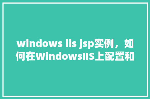 windows iis jsp实例，如何在WindowsIIS上配置和运行JSP实例  第1张