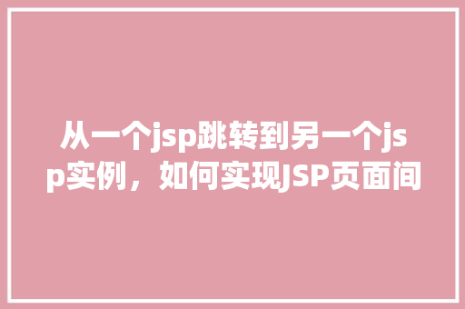 从一个jsp跳转到另一个jsp实例，如何实现JSP页面间的跳转实例  第1张