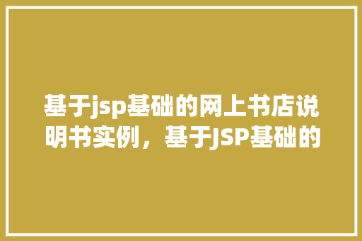 基于jsp基础的网上书店说明书实例，基于JSP基础的网上书店说明书实例