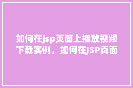如何在jsp页面上播放视频下载实例，如何在JSP页面上实现视频播放与下载实例讲解