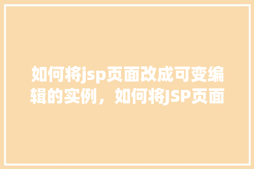 如何将jsp页面改成可变编辑的实例，如何将JSP页面改为可变编辑的实例详解