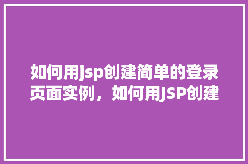 如何用jsp创建简单的登录页面实例，如何用JSP创建简单的登录页面实例