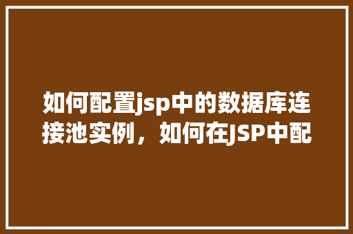 如何配置jsp中的数据库连接池实例，如何在JSP中配置数据库连接池实例