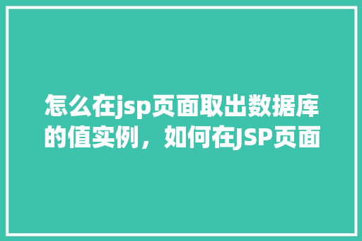 怎么在jsp页面取出数据库的值实例，如何在JSP页面中提取数据库中的数据实例