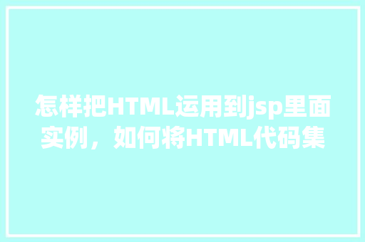 怎样把HTML运用到jsp里面实例，如何将HTML代码集成到JSP页面中实例介绍