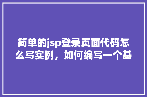 简单的jsp登录页面代码怎么写实例，如何编写一个基础的JSP登录页面代码实例