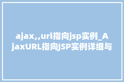 ajax,,url指向jsp实例_AjaxURL指向JSP实例详细与实战方法