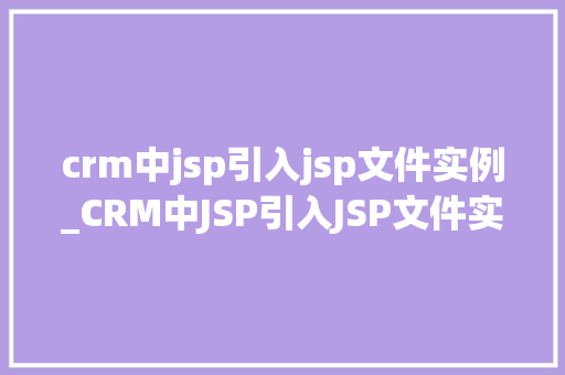 crm中jsp引入jsp文件实例_CRM中JSP引入JSP文件实例详解跨页面的优雅协作