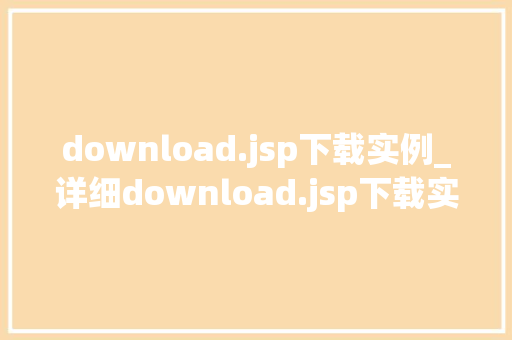 download.jsp下载实例_详细download.jsp下载实例，助你轻松掌握文件下载方法