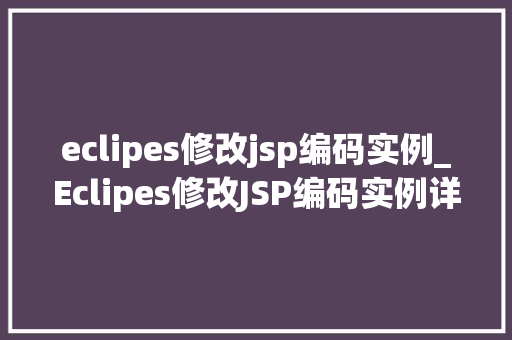 eclipes修改jsp编码实例_Eclipes修改JSP编码实例详解轻松实现字符编码转换