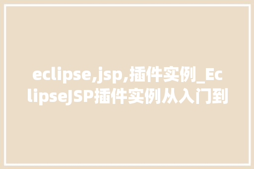 eclipse,jsp,插件实例_EclipseJSP插件实例从入门到精通