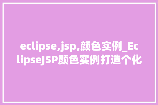 eclipse,jsp,颜色实例_EclipseJSP颜色实例打造个化网页视觉效果  第1张